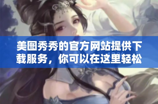 美图秀秀的官方网站提供下载服务，你可以在这里轻松找到美图秀秀的最新版本。