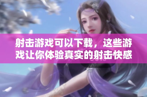 射击游戏可以下载，这些游戏让你体验真实的射击快感
