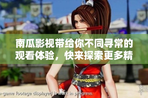 南瓜影视带给你不同寻常的观看体验，快来探索更多精彩内容吧
