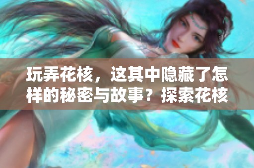 玩弄花核，这其中隐藏了怎样的秘密与故事？探索花核的奥秘，感受它的魅力。