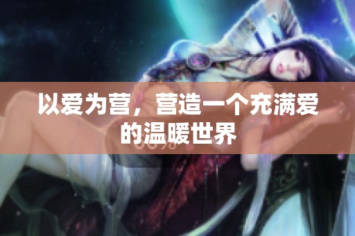 以爱为营，营造一个充满爱的温暖世界