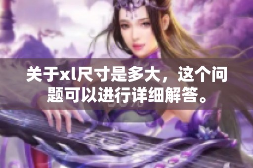 关于xl尺寸是多大，这个问题可以进行详细解答。