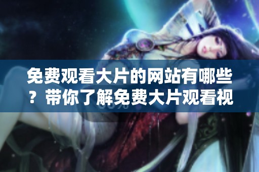 免费观看大片的网站有哪些？带你了解免费大片观看视频网站的推荐与选择。