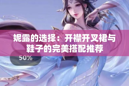 妮露的选择：开襟开叉裙与鞋子的完美搭配推荐