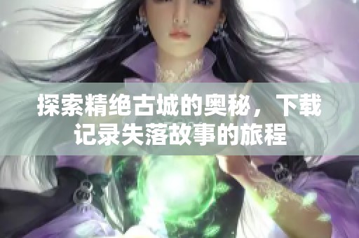 探索精绝古城的奥秘，下载记录失落故事的旅程