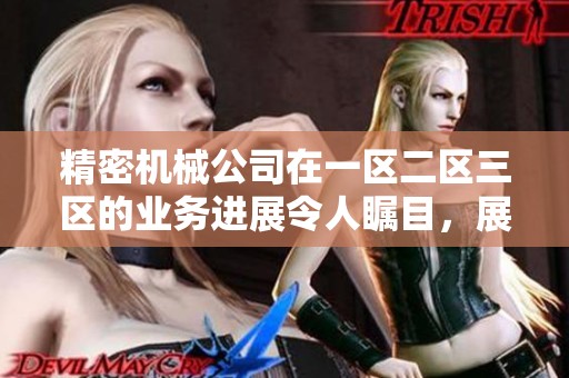 精密机械公司在一区二区三区的业务进展令人瞩目，展现出强大的行业竞争力