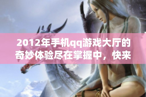 2012年手机qq游戏大厅的奇妙体验尽在掌握中，快来一起畅游吧