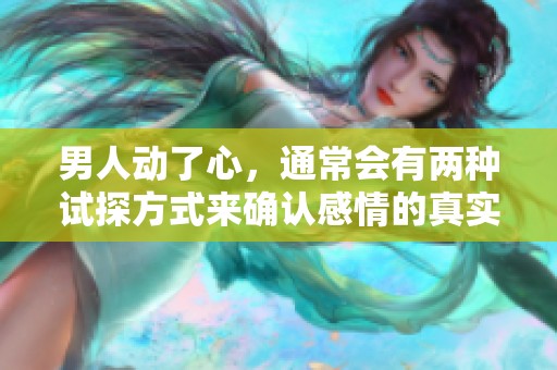 男人动了心，通常会有两种试探方式来确认感情的真实性。