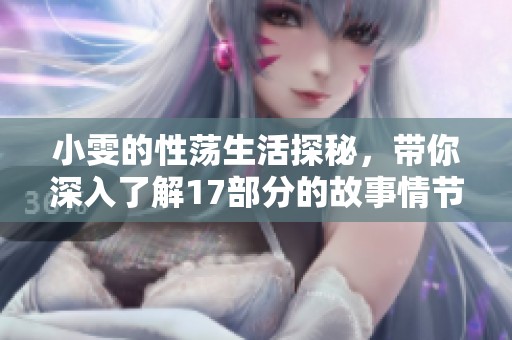 小雯的性荡生活探秘，带你深入了解17部分的故事情节