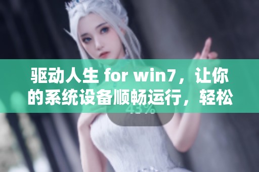 驱动人生 for win7，让你的系统设备顺畅运行，轻松解决驱动问题