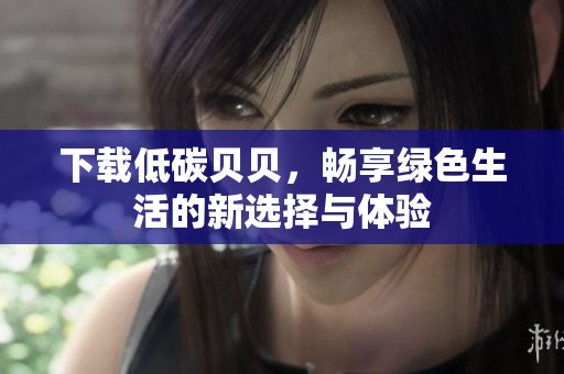 下载低碳贝贝，畅享绿色生活的新选择与体验