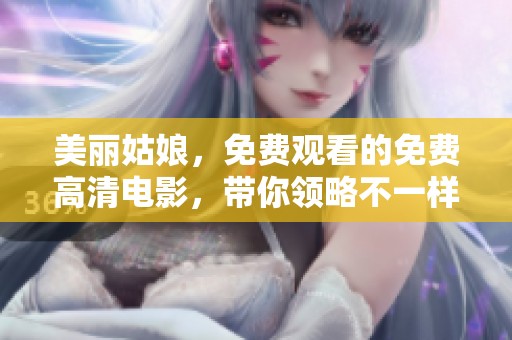 美丽姑娘，免费观看的免费高清电影，带你领略不一样的故事与精彩时刻