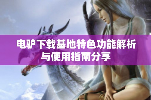 电驴下载基地特色功能解析与使用指南分享