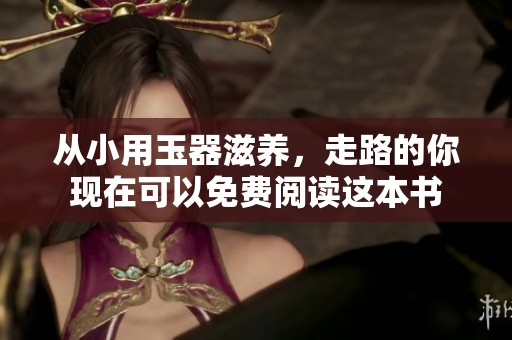从小用玉器滋养，走路的你现在可以免费阅读这本书
