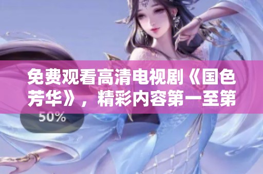 免费观看高清电视剧《国色芳华》，精彩内容第一至第五集任你畅享