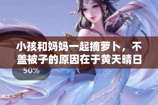 小孩和妈妈一起摘萝卜，不盖被子的原因在于黄天晴日。