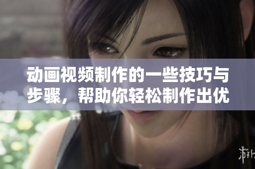 动画视频制作的一些技巧与步骤，帮助你轻松制作出优质作品