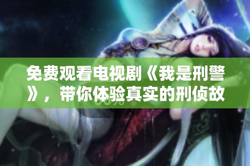 免费观看电视剧《我是刑警》，带你体验真实的刑侦故事与紧张侦破情节