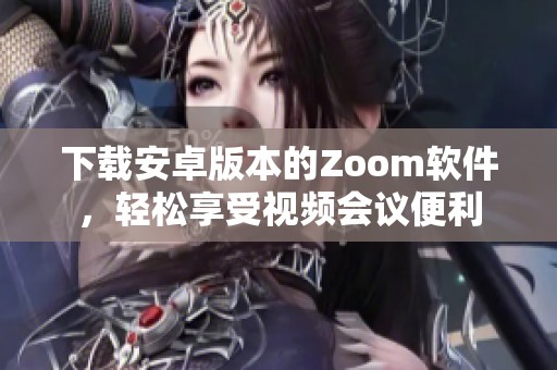 下载安卓版本的Zoom软件，轻松享受视频会议便利