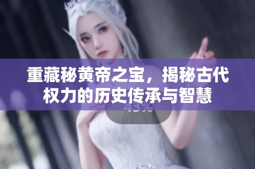重藏秘黄帝之宝，揭秘古代权力的历史传承与智慧