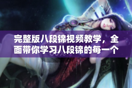 完整版八段锦视频教学，全面带你学习八段锦的每一个动作要领
