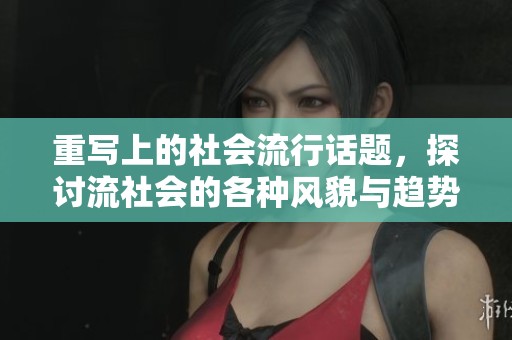重写上的社会流行话题，探讨流社会的各种风貌与趋势
