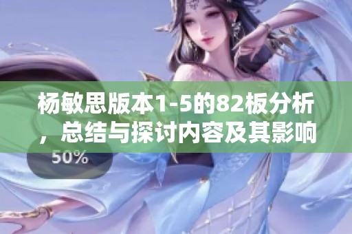 杨敏思版本1-5的82板分析，总结与探讨内容及其影响力