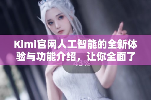 Kimi官网人工智能的全新体验与功能介绍，让你全面了解未来科技。