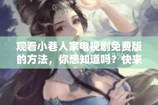 观看小巷人家电视剧免费版的方法，你想知道吗？快来这里获取更多信息！