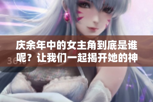 庆余年中的女主角到底是谁呢？让我们一起揭开她的神秘面纱！