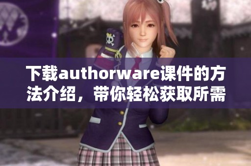 下载authorware课件的方法介绍，带你轻松获取所需的课程内容