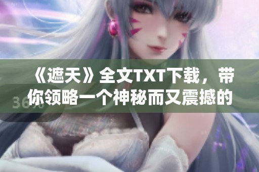 《遮天》全文TXT下载，带你领略一个神秘而又震撼的修仙世界！