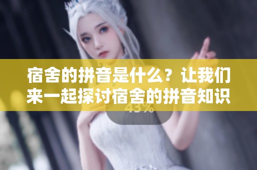 宿舍的拼音是什么？让我们来一起探讨宿舍的拼音知识。