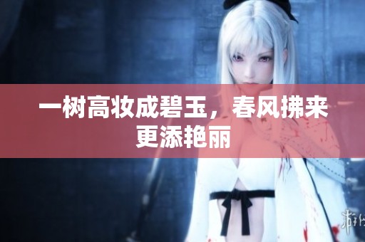 一树高妆成碧玉，春风拂来更添艳丽