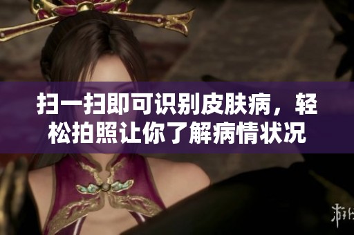 扫一扫即可识别皮肤病，轻松拍照让你了解病情状况