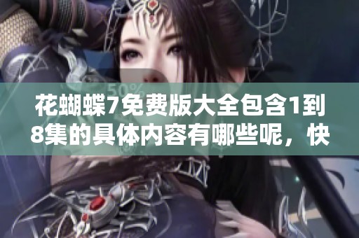 花蝴蝶7免费版大全包含1到8集的具体内容有哪些呢，快来了解一下吧