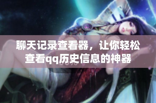 聊天记录查看器，让你轻松查看qq历史信息的神器