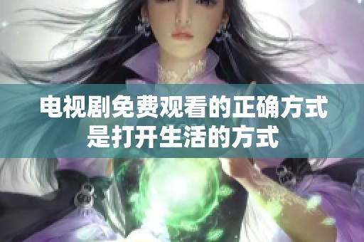 电视剧免费观看的正确方式是打开生活的方式