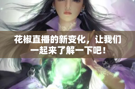 花椒直播的新变化，让我们一起来了解一下吧！