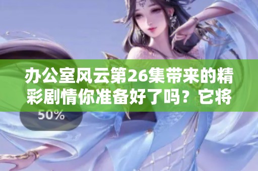 办公室风云第26集带来的精彩剧情你准备好了吗？它将如何影响角色的发展呢？