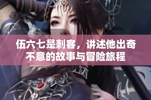 伍六七是刺客，讲述他出奇不意的故事与冒险旅程