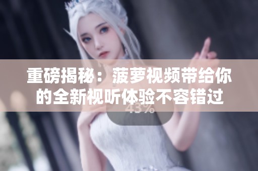 重磅揭秘：菠萝视频带给你的全新视听体验不容错过