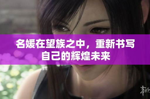 名媛在望族之中，重新书写自己的辉煌未来