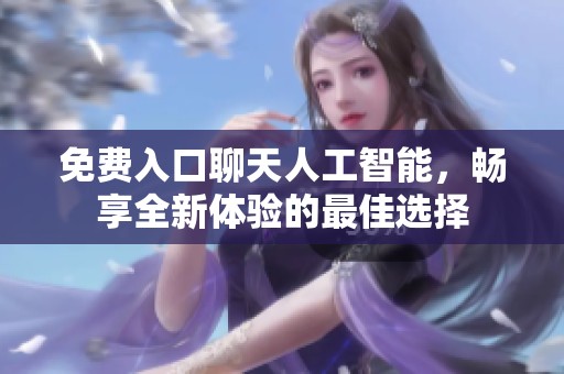 免费入口聊天人工智能，畅享全新体验的最佳选择