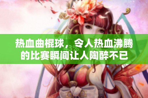 热血曲棍球，令人热血沸腾的比赛瞬间让人陶醉不已