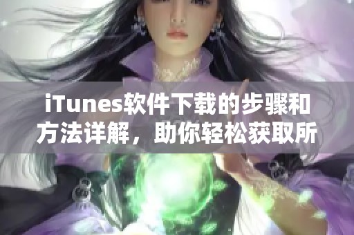 iTunes软件下载的步骤和方法详解，助你轻松获取所需内容