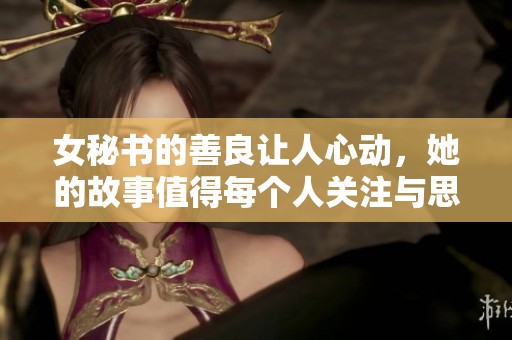 女秘书的善良让人心动，她的故事值得每个人关注与思考