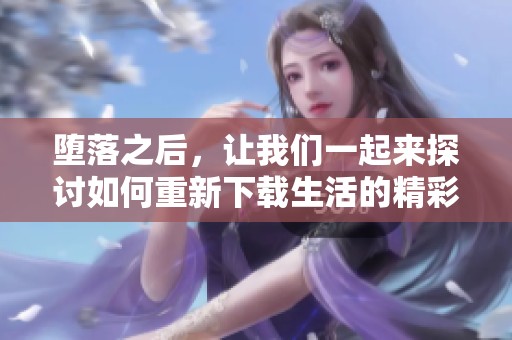 堕落之后，让我们一起来探讨如何重新下载生活的精彩与希望