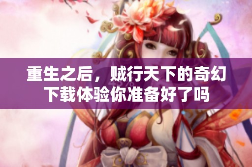 重生之后，贼行天下的奇幻下载体验你准备好了吗