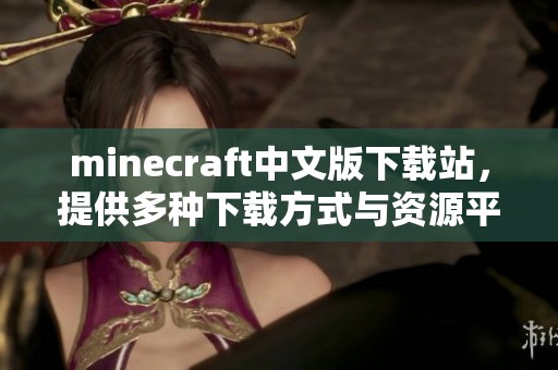 minecraft中文版下载站，提供多种下载方式与资源平台